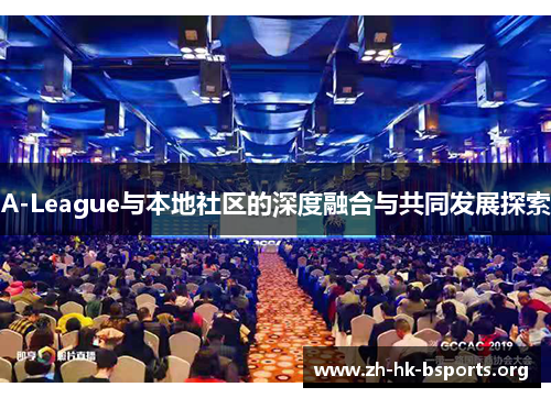 A-League与本地社区的深度融合与共同发展探索