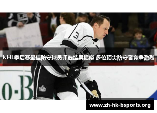 NHL季后赛最佳防守球员评选结果揭晓 多位顶尖防守者竞争激烈