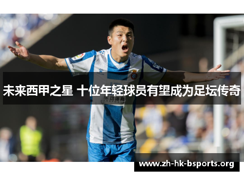未来西甲之星 十位年轻球员有望成为足坛传奇