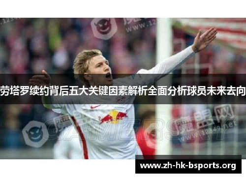 劳塔罗续约背后五大关键因素解析全面分析球员未来去向