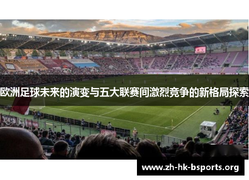 欧洲足球未来的演变与五大联赛间激烈竞争的新格局探索