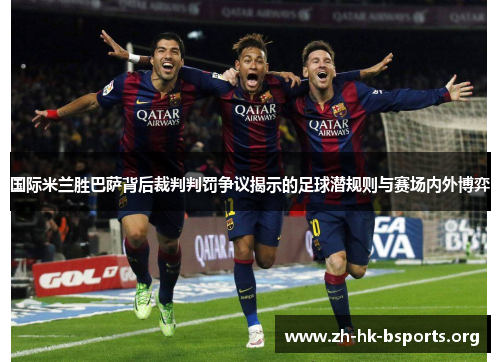 国际米兰胜巴萨背后裁判判罚争议揭示的足球潜规则与赛场内外博弈
