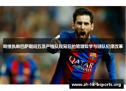 哈维执教巴萨期间五条严格队规背后的管理哲学与球队纪律改革