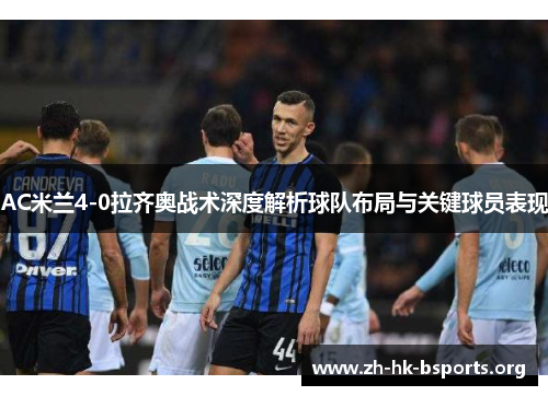 AC米兰4-0拉齐奥战术深度解析球队布局与关键球员表现