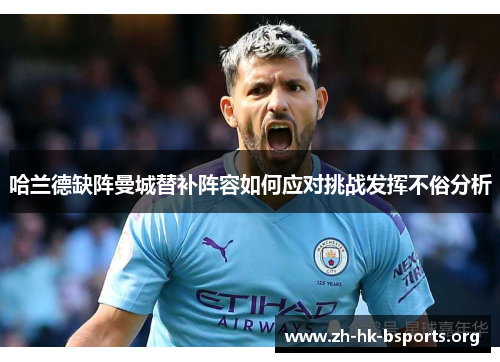 哈兰德缺阵曼城替补阵容如何应对挑战发挥不俗分析