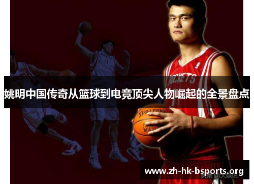姚明中国传奇从篮球到电竞顶尖人物崛起的全景盘点