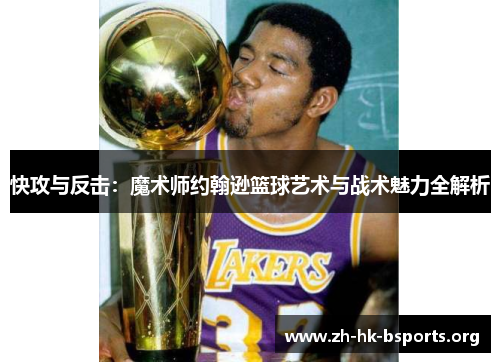 快攻与反击：魔术师约翰逊篮球艺术与战术魅力全解析