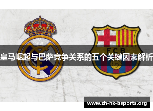 皇马崛起与巴萨竞争关系的五个关键因素解析