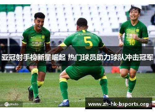 亚冠射手榜新星崛起 热门球员助力球队冲击冠军