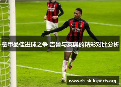 意甲最佳进球之争 吉鲁与莱奥的精彩对比分析