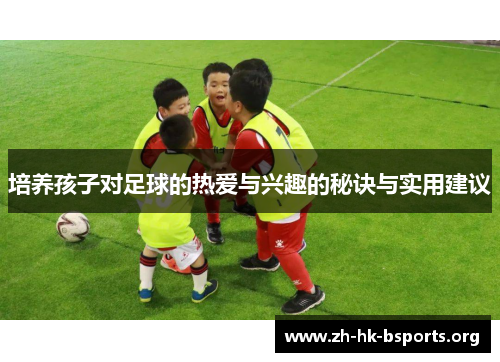 培养孩子对足球的热爱与兴趣的秘诀与实用建议