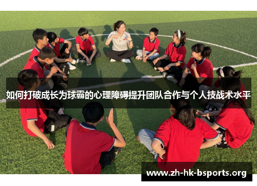如何打破成长为球霸的心理障碍提升团队合作与个人技战术水平