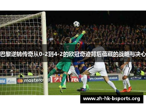 巴黎逆转传奇从0-2到4-2的欧冠奇迹背后蕴藏的战略与决心