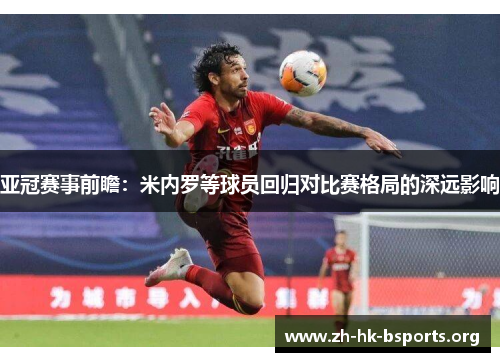 亚冠赛事前瞻：米内罗等球员回归对比赛格局的深远影响