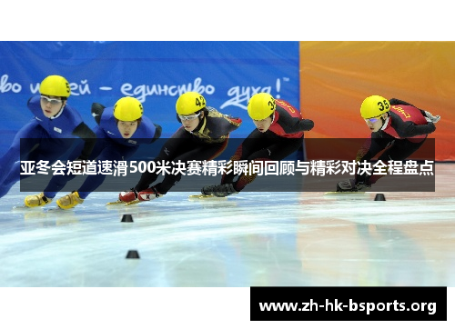 亚冬会短道速滑500米决赛精彩瞬间回顾与精彩对决全程盘点