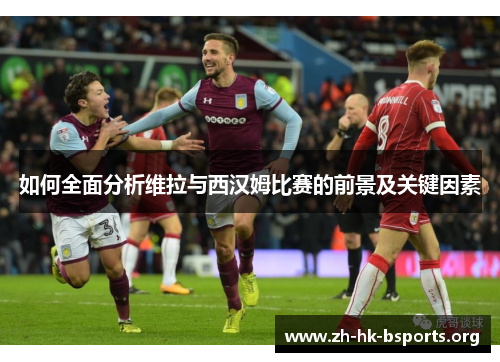 如何全面分析维拉与西汉姆比赛的前景及关键因素