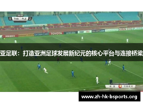 亚足联：打造亚洲足球发展新纪元的核心平台与连接桥梁