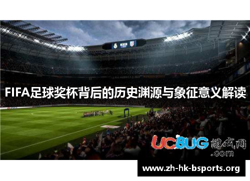 FIFA足球奖杯背后的历史渊源与象征意义解读