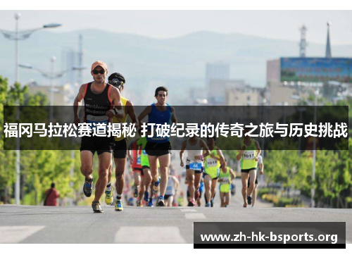 福冈马拉松赛道揭秘 打破纪录的传奇之旅与历史挑战
