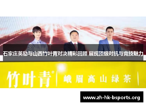 石家庄英励与山西竹叶青对决精彩回顾 展现顶级对抗与竞技魅力