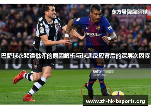 巴萨球衣频遭批评的原因解析与球迷反应背后的深层次因素
