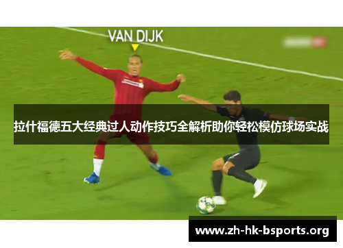 拉什福德五大经典过人动作技巧全解析助你轻松模仿球场实战