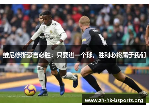 维尼修斯豪言必胜：只要进一个球，胜利必将属于我们