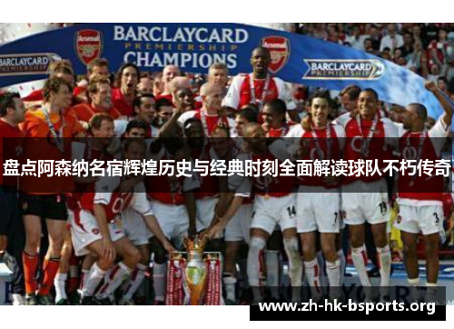 盘点阿森纳名宿辉煌历史与经典时刻全面解读球队不朽传奇