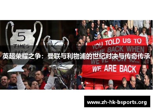 英超荣耀之争:曼联与利物浦的世纪对决与传奇传承 英超荣耀之争:曼联与利物浦的世纪对决与传奇传承