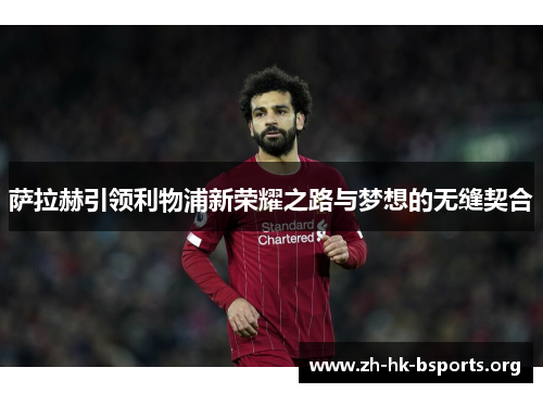 萨拉赫引领利物浦新荣耀之路与梦想的无缝契合
