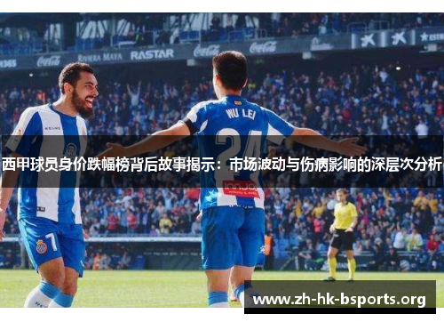 西甲球员身价跌幅榜背后故事揭示：市场波动与伤病影响的深层次分析