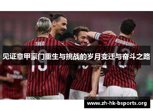 见证意甲豪门重生与挑战的岁月变迁与奋斗之路 见证意甲豪门重生与挑战的岁月变迁与奋斗之路