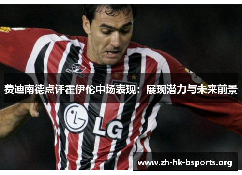 费迪南德点评霍伊伦中场表现:展现潜力与未来前景 费迪南德点评霍伊伦中场表现:展现潜力与未来前景