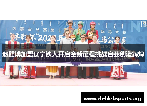 赵健博加盟辽宁铁人开启全新征程挑战自我创造辉煌 赵健博加盟辽宁铁人开启全新征程挑战自我创造辉煌
