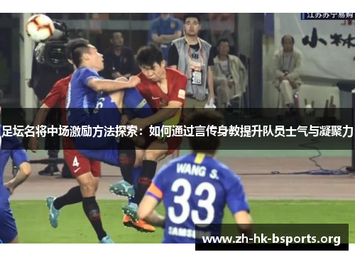 足坛名将中场激励方法探索:如何通过言传身教提升队员士气与凝聚力 足坛名将中场激励方法探索:如何通过言传身教提升队员士气与凝聚力