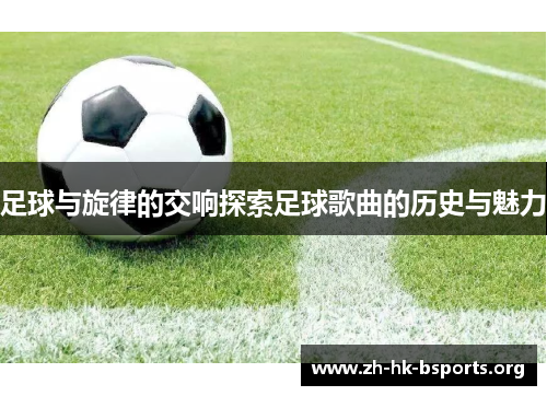 足球与旋律的交响探索足球歌曲的历史与魅力 足球与旋律的交响探索足球歌曲的历史与魅力