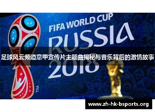 足球风云频道意甲宣传片主题曲揭秘与音乐背后的激情故事 足球风云频道意甲宣传片主题曲揭秘与音乐背后的激情故事