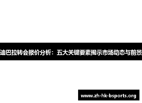 迪巴拉转会报价分析:五大关键要素揭示市场动态与前景 迪巴拉转会报价分析:五大关键要素揭示市场动态与前景