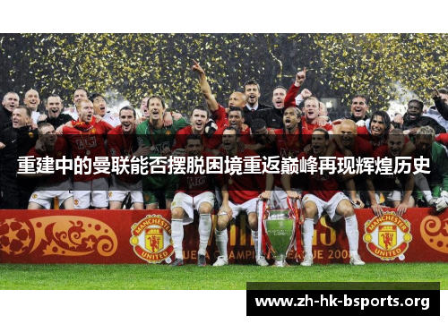 重建中的曼联能否摆脱困境重返巅峰再现辉煌历史