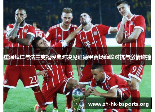 重温拜仁与法兰克福经典对决见证德甲赛场巅峰对抗与激情碰撞