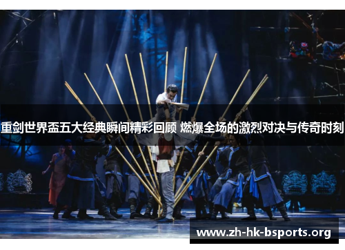 重剑世界盃五大经典瞬间精彩回顾 燃爆全场的激烈对决与传奇时刻