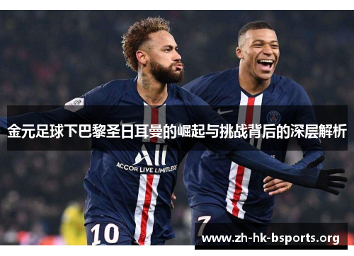 金元足球下巴黎圣日耳曼的崛起与挑战背后的深层解析