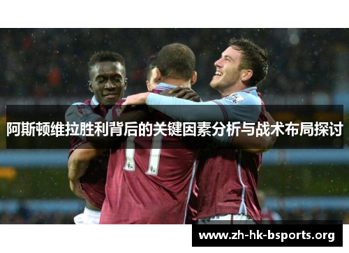 阿斯顿维拉胜利背后的关键因素分析与战术布局探讨