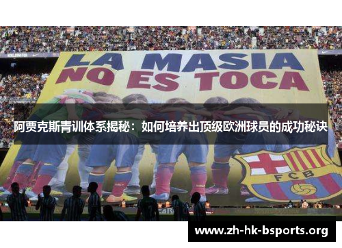 阿贾克斯青训体系揭秘:如何培养出顶级欧洲球员的成功秘诀 阿贾克斯青训体系揭秘:如何培养出顶级欧洲球员的成功秘诀
