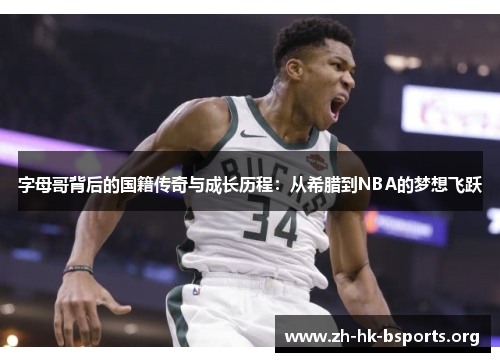 字母哥背后的国籍传奇与成长历程:从希腊到NBA的梦想飞跃 字母哥背后的国籍传奇与成长历程:从希腊到NBA的梦想飞跃