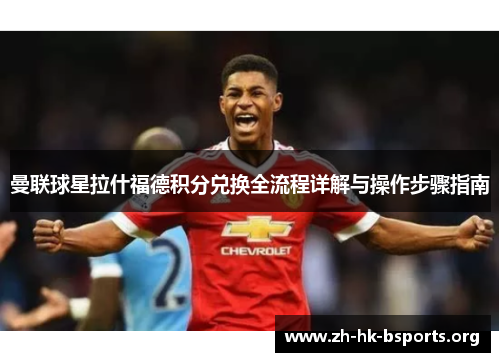 曼联球星拉什福德积分兑换全流程详解与操作步骤指南 曼联球星拉什福德积分兑换全流程详解与操作步骤指南