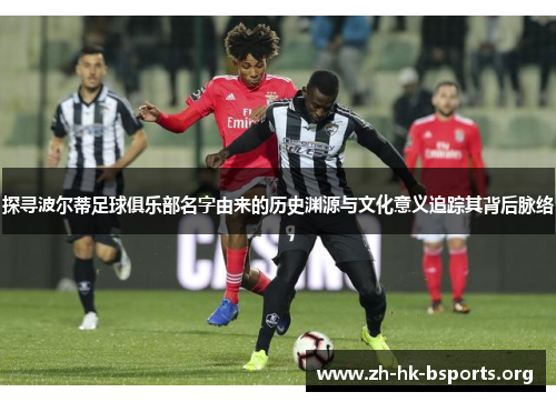 探寻波尔蒂足球俱乐部名字由来的历史渊源与文化意义追踪其背后脉络