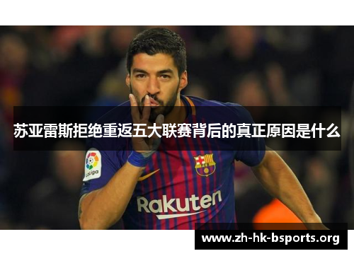 苏亚雷斯拒绝重返五大联赛背后的真正原因是什么 苏亚雷斯拒绝重返五大联赛背后的真正原因是什么