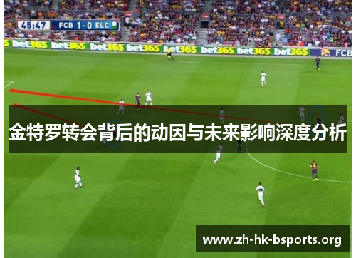 金特罗转会背后的动因与未来影响深度分析