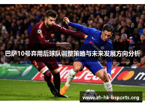 巴萨10号弃用后球队调整策略与未来发展方向分析 巴萨10号弃用后球队调整策略与未来发展方向分析